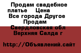Продам свадебное платье  › Цена ­ 4 000 - Все города Другое » Продам   . Свердловская обл.,Верхняя Салда г.